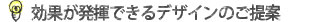 効果が発揮出来るデザインのご提案